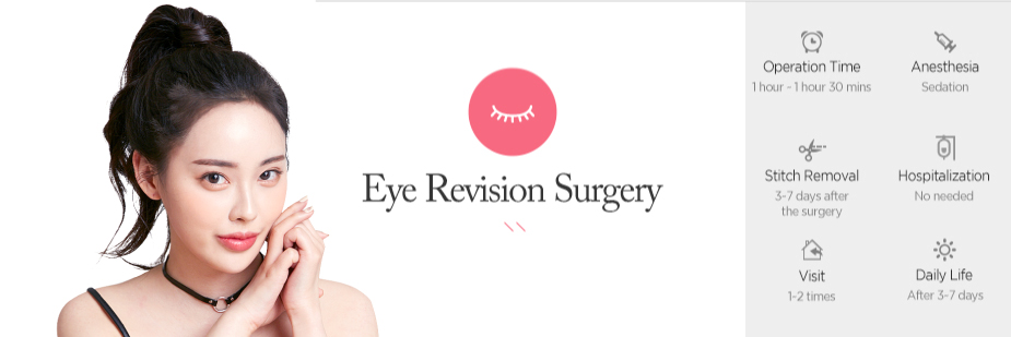 Eye Revision Surgery operation time - 1hour ~ 1hour 30 mins / Anesthesia - sedation / Stitch Removal - 3~7 days After Surgery / Hospitalization - No needed / Visit - 1~2 times / Dailt Life - After 3~7 days