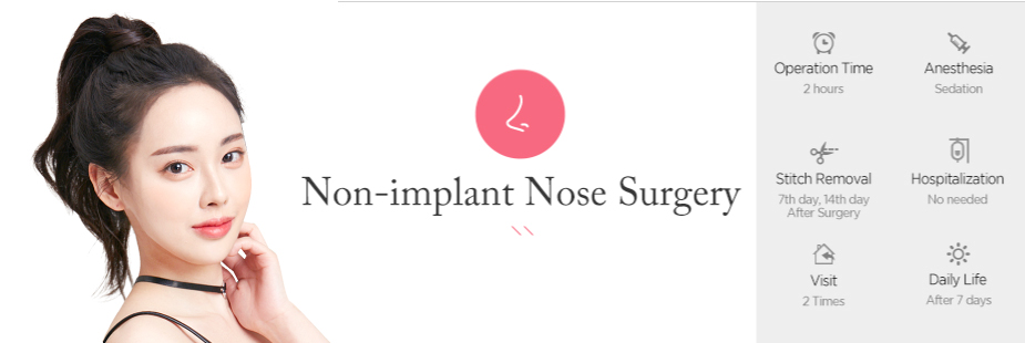 Non-implant Nose Surgery operation time - 2 hours / Anesthesia - sedation / Stitch Removal - 7th day, 14th day After Surgery / Hospitalization - No needed / Visit - 2times / Daily Life - After 7 days