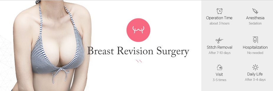 Breast Revision Surgery operation time - About 3 hours / Anesthesia - sedation / Stitch Removal - After 7~10 days / Hospitalization - No needed / Visit - 3~5times / Daily Life - After 3~4 days