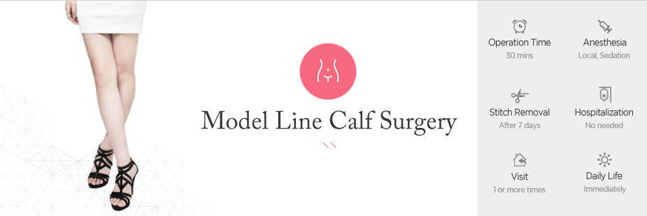 Model Line Calf Surgery operation time - 30 mins / Anesthesia - Local, sedation / Stitch Removal - 7th days / Hospitalization - No needed / Visit - 1 or more times / Daily Life - After 7 weeks